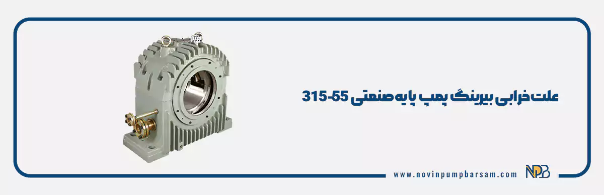 علت خرابی بیرینگ پمپ پایه صنعتی 315-55 چیست؟ علائم، دلایل و روش‌های پیشگیری