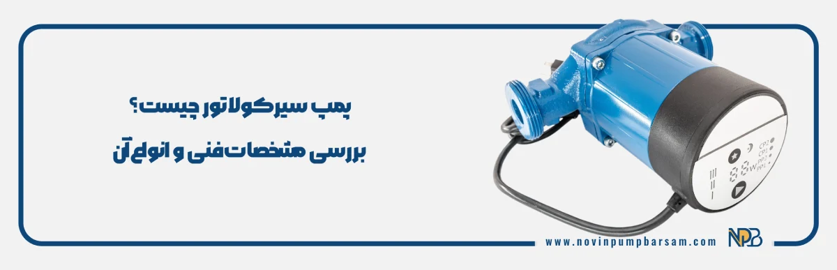 پمپ سیرکولاتور چیست؟ بررسی مشخصات فنی و انواع آن